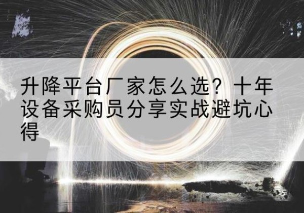 东山升降平台厂家-怎么选？十年设备采购员分享实战避坑心得