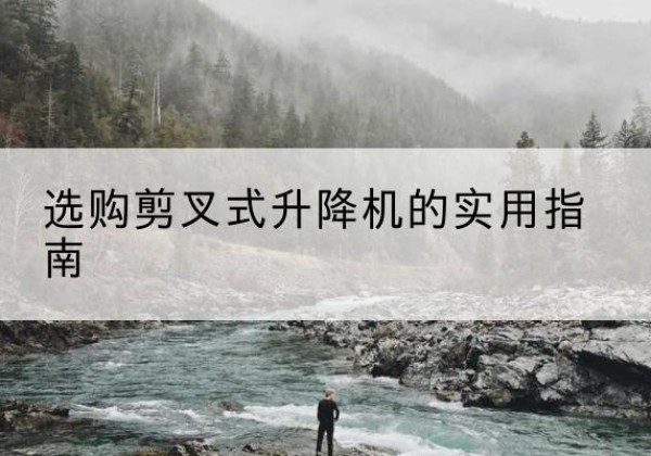 东山剪叉式升降机怎么选-选购剪叉式升降机的实用指南