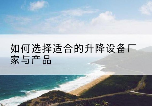 东山电动升降平台厂家-如何选择适合的升降设备厂家与产品
